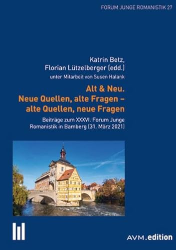 Alt & Neu. Neue Quellen, alte Fragen – alte Quellen, neue Fragen: Beiträge zum XXXVI. Forum Junge Romanistik in Bamberg (31.März 2021)