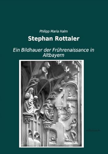 Stephan Rottaler: Ein Bildhauer der Fruehrenaissance in Altbayern: Ein Bildhauer der Frührenaissance in Altbayern