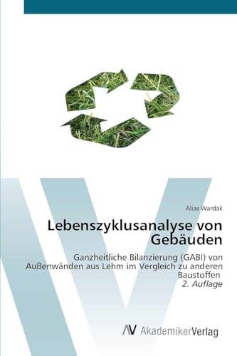 Lebenszyklusanalyse von Gebäuden: Ganzheitliche Bilanzierung (GABI) von Außenwänden aus Lehm im Vergleich zu anderen Baustoffen 2. Auflage
