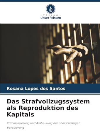 Das Strafvollzugssystem als Reproduktion des Kapitals: Kriminalisierung und Ausbeutung der überschüssigen Bevölkerung