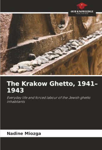 The Krakow Ghetto, 1941–1943: Everyday life and forced labour of the Jewish ghetto inhabitants