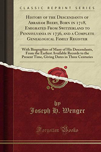 History of the Descendants of Abraham Beery, Born in 1718, Emigrated From Switzerland to Pennsylvania in 1736, and a Complete Genealogical Family Register (Classic Reprint)