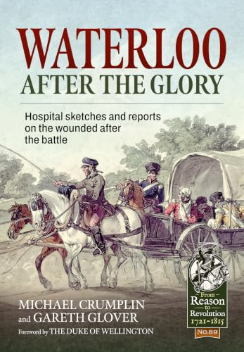 Waterloo after the Glory: Hospital Sketches and Reports on the Wounded after the Battle (From Reason to Revolution 1721-1815)