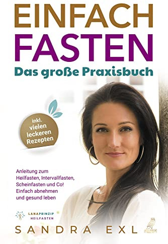 Einfach Fasten - Das große Praxisbuch: Anleitung zum Heilfasten, Intervallfasten, Scheinfasten und Co! - Einfach abnehmen und gesund leben - inkl. vielen leckeren Rezepten