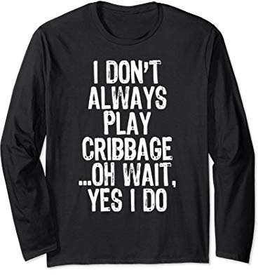 I Don't Always Play Cribbage Oh Wait Yes I Do Funny Gift Langarmshirt