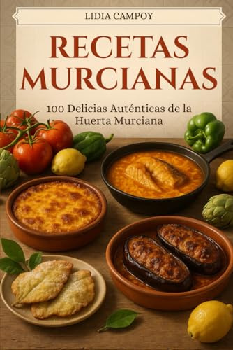 Recetas Murcianas: 100 Delicias Auténticas de la Huerta Murciana