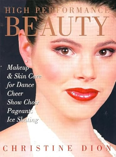 High Performance Beauty: Makeup & Skin Care for Dance, Cheer, Show Choir, Pageants & Ice Skating