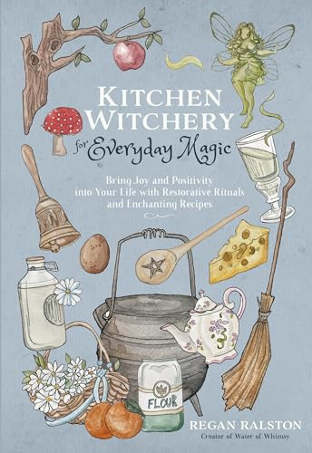 Kitchen Witchery for Everyday Magic: Bring Joy and Positivity Into Your Life with Restorative Rituals and Enchanting Recipes