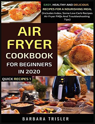 Air Fryer Cookbook For Beginners In 2020: Easy, Healthy And Delicious Recipes For A Nourishing Meal (Includes Index, Some Low Carb Recipes, Air Fryer ... Troubleshooting Tips) (Quick Recipes, Band 1)
