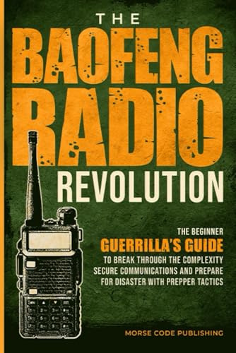 The Baofeng Radio Revolution: The Beginner Guerrilla’s Guide to Break Through the Complexity, Secure Communications, and Prepare for Disaster With Prepper Tactics (Ham Radio License Study Guides)