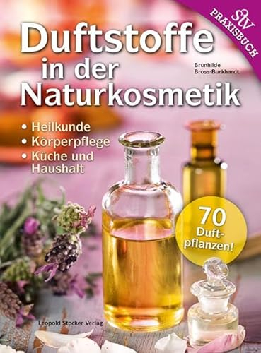 Duftstoffe in der Naturkosmetik: Heilkunde, Körperpflege, Küche und Haushalt 70 Duftpflanzen!