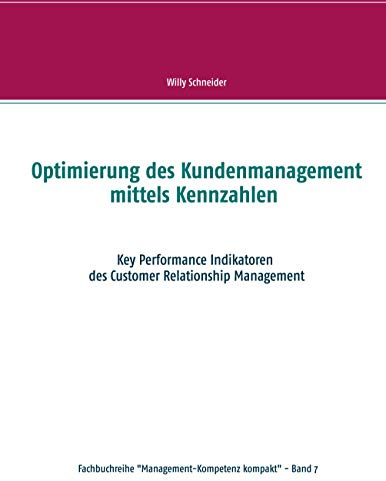 Optimierung des Kundenmanagement mittels Kennzahlen: Key Performance Indikatoren des Customer Relationship Management (Fachbuchreihe Management-Kompetenz kompakt, Band 7)