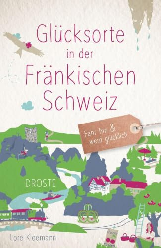 Glücksorte in der Fränkischen Schweiz: Fahr hin & werd glücklich - mit 80 ausgewählten Highlights und Geheimtipps für besondere Entdeckungen, Ausflüge und Kurztrips