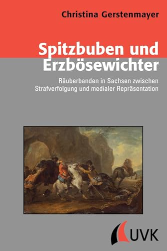 Spitzbuben und Erzbösewichter: Räuberbanden in Sachsen zwischen Strafverfolgung und medialer Repräsentation (Konflikte und Kultur – Historische Perspektiven)