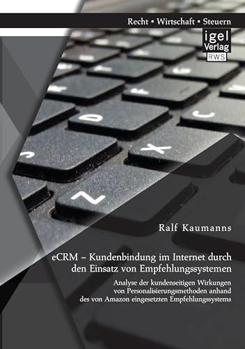 eCRM – Kundenbindung im Internet durch den Einsatz von Empfehlungssystemen: Analyse der kundenseitigen Wirkungen von Personalisierungsmethoden anhand des von Amazon eingesetzten Empfehlungssystems