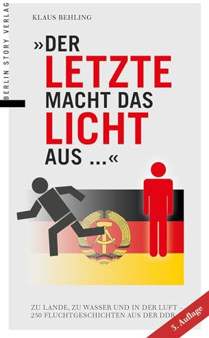 Der Letzte macht das Licht aus ...: Zu Lande, zu Wasser und in der Luft – 250 Fluchtgeschichten aus der DDR