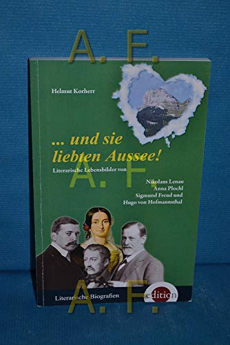 und sie liebten Aussee: Literarische Lebensbilder von Nikolaus Lenau, Anna Plochl, Sigmund Freud und Hugo von Hofmannsthal