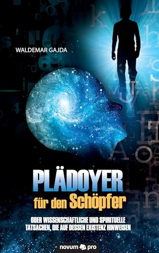Plädoyer Für Den Schöpfer: Oder Wissenschaftliche und Spirituelle Tatsachen, Die Auf Dessen Existenz Hinweisen