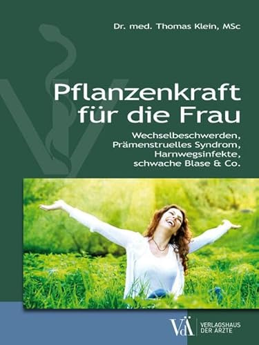 Pflanzenkraft für die Frau: Wechselbeschwerden, Prämenstruelles Syndrom, Harnwegsinfekte, schwache Blase & Co.