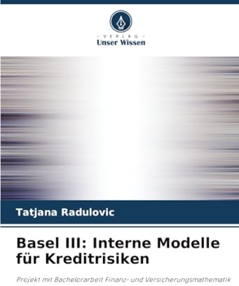 Basel III: Interne Modelle für Kreditrisiken: Projekt mit Bachelorarbeit Finanz- und Versicherungsmathematik