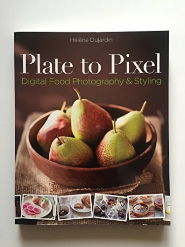 Plate to Pixel: Digital Food Photography and Styling: Digital Food Photography & Styling