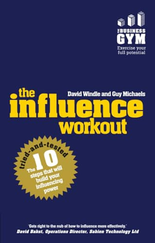 Influence Workout, The: The 10 tried-and-tested steps that will build your influencing power: The 10 Steps Proven To Boost Your Powers Of Persuasion