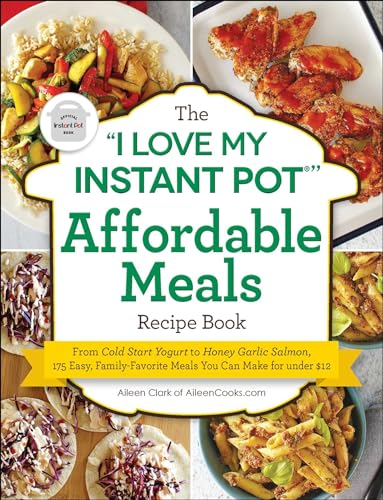 The I Love My Instant Pot(r) Affordable Meals Recipe Book: From Cold Start Yogurt to Honey Garlic Salmon, 175 Easy, Family-Favorite Meals You Can Make for Under $12 (I Love My Cookbook)