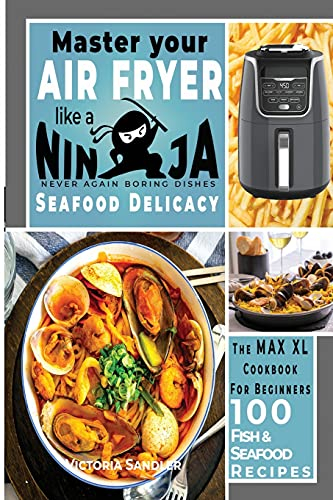 Master your air fryer like a Ninja - Seafood Delicacy: The Max XL cookbook for beginners - 100 Fish and Seafood recipes For Beginners: 4