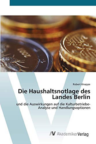 Die Haushaltsnotlage des Landes Berlin: und die Auswirkungen auf die Kulturbetriebe- Analyse und Handlungsoptionen
