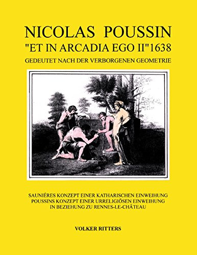 Nicolas Poussin et in arcadia ego II 1638: Saunieres Konzept einer Katharischen Einweihung. Poussins Konzept einer urreligiösen Einweihung. In Beziehung zu Rennes-le-Chateau