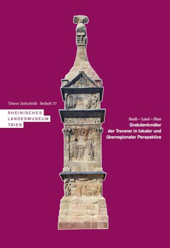Stadt – Land – Fluss. Grabdenkmäler der Treverer in lokaler und überregionaler Perspektive: Akten der Internationalen Konferenz 25.–27. Oktober 2018 ... und Trier (Beihefte zur Trierer Zeitschrift)