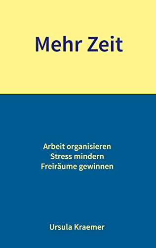 Mehr Zeit: Arbeit organisieren - Stress mindern - Freiräume gewinnen