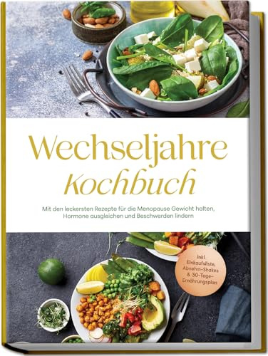 Wechseljahre Kochbuch: Mit den leckersten Rezepte für die Menopause Gewicht halten, Hormone ausgleichen und Beschwerden lindern - inkl. Einkaufsliste, Abnehm-Shakes & 30-Tage-Ernährungsplan