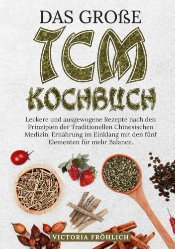 Das große TCM Kochbuch: Leckere und ausgewogene Rezepte nach den Prinzipien der Traditionellen Chinesischen Medizin. Ernährung im Einklang mit den fünf Elementen für mehr Balance.