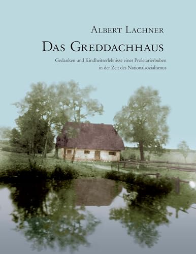 Das Greddachhaus: Gedanken und Kindheitserlebnisse eines Proletarierbuben in der Zeit des Nationalsozialismus