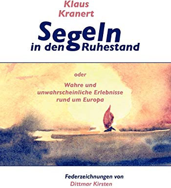 Segeln in den Ruhestand: oder Wahre und unwahrscheinliche Erlebnisse rund um Europa