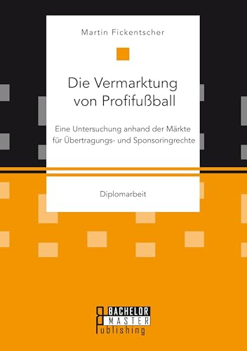 Die Vermarktung von Profifußball: Eine Untersuchung anhand der Märkte für Übertragungs- und Sponsoringrechte