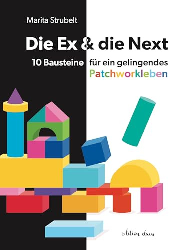 Die Ex & die Next: 10 Bausteine für ein gelingendes Patchworkleben