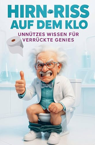Hirn-Riss auf dem Klo: Unnützes Wissen für verrückte Genies: Das ultimative Geschenk mit über 260 schockierenden Enthüllungen, absurden Erfindungen ... am Rande des Wahnsinns! | Lustiges Klobuch