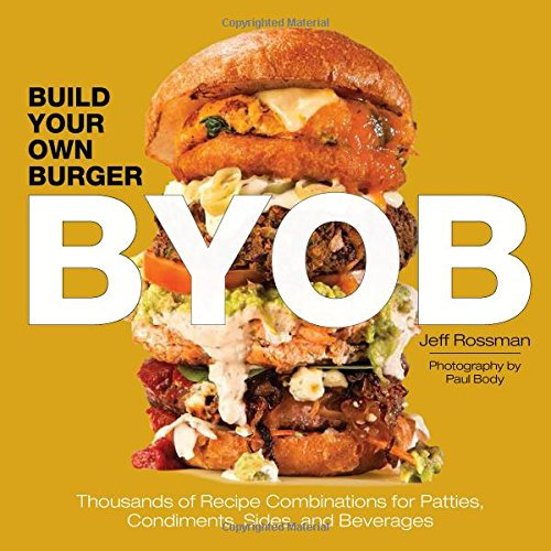 Byob - Build Your Own Burger: Thousands of Recipe Combinations for Patties, Sides, Condiments, and Beverages