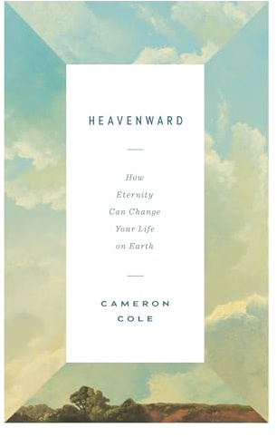Heavenward: How Eternity Can Change Your Life on Earth