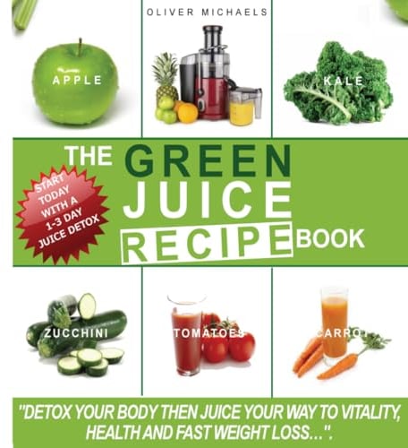 The green Juice Recipe Book.: Detox Your Body, Then Juice Your Way to Vitality, Health and Fast Weight Loss...