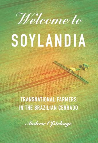 Welcome to Soylandia: Transnational Farmers in the Brazilian Cerrado (Cornell Series on Land: New Perspectives on Territory, Development, and Environment)