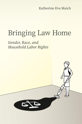 Bringing Law Home: Gender, Race, and Household Labor Rights (Articulations: Studies in Race, Immigration, and Capitalism)