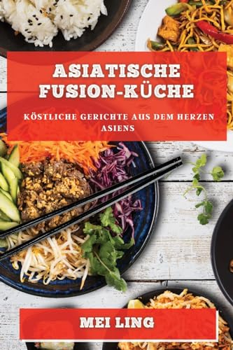 Asiatische Fusion-Küche: Köstliche Gerichte aus dem Herzen Asiens