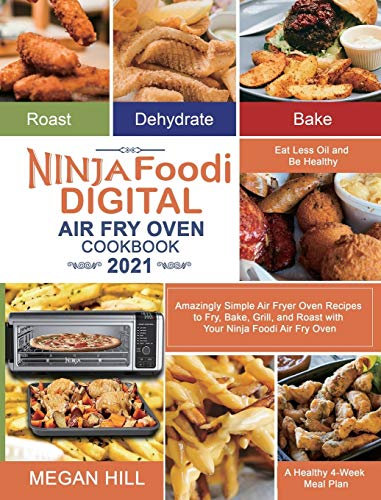 Ninja Foodi Digital Air Fry Oven Cookbook 2021: Amazingly Simple Air Fryer Oven Recipes to Fry, Bake, Grill, and Roast with Your Ninja Foodi Air Fry ... Oil and Be Healthy A Healthy 4-Week Meal Plan