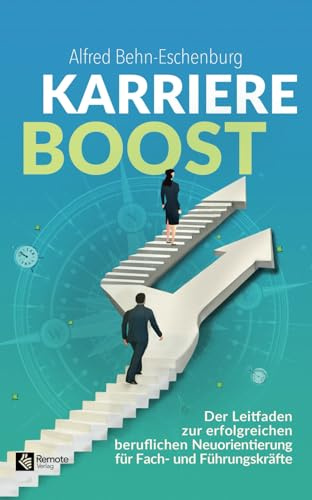 Karriere Boost: Der Leitfaden zur erfolgreichen beruflichen Neuorientierung für Fach- und Führungskräfte