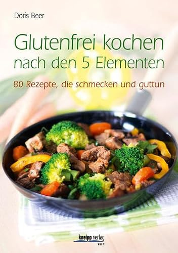 Glutenfrei kochen nach den 5 Elementen: 80 Rezepte, die schmecken und guttun