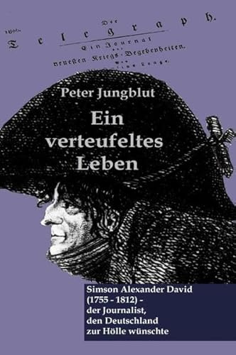 Ein verteufeltes Leben: Simson Alexander David - der Journalist, den Deutschland zur Hölle wünschte