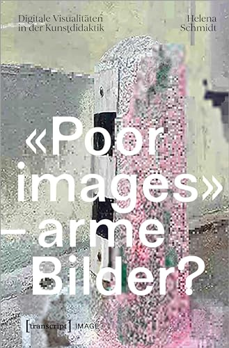 «Poor images» – arme Bilder?: Digitale Visualitäten in der Kunstdidaktik